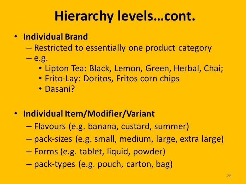 36 Hierarchy levels…cont. Individual Brand Restricted to essentially one product category e.g.  Lipton
